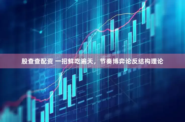 股查查配资 一招鲜吃遍天，节奏博弈论反结构理论