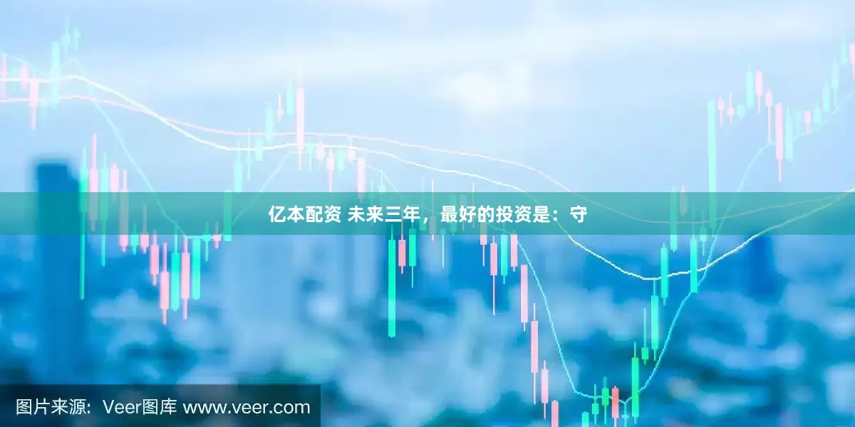 亿本配资 未来三年，最好的投资是：守
