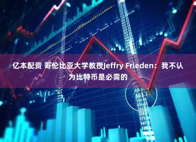 亿本配资 哥伦比亚大学教授Jeffry Frieden：我不认为比特币是必需的