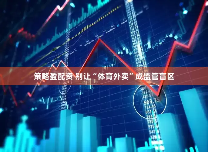 策略盈配资 别让“体育外卖”成监管盲区