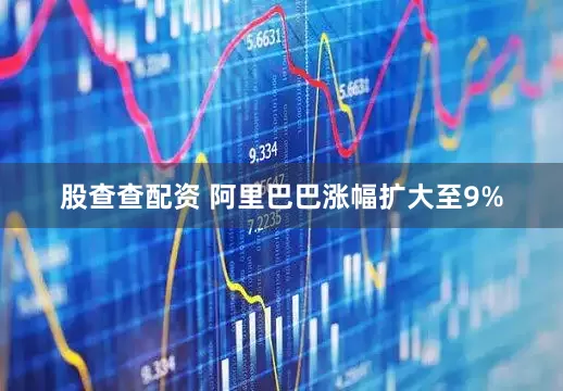 股查查配资 阿里巴巴涨幅扩大至9%