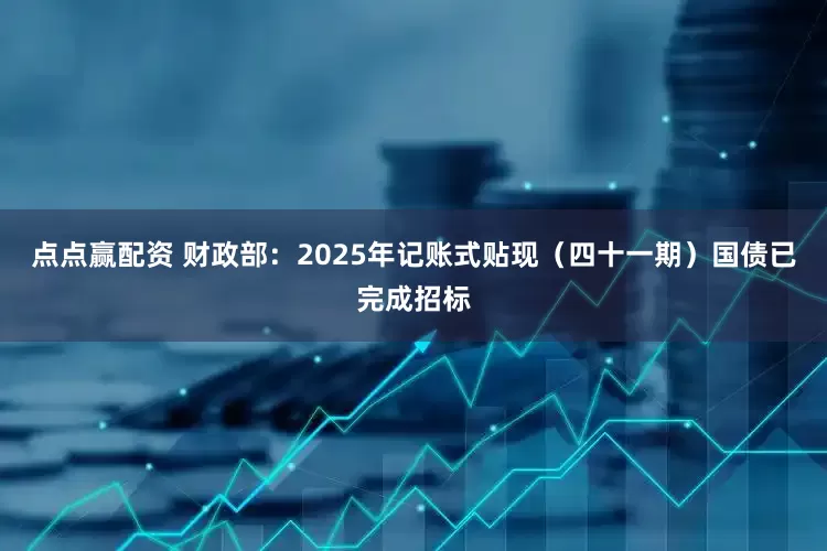 点点赢配资 财政部：2025年记账式贴现（四十一期）国债已完成招标