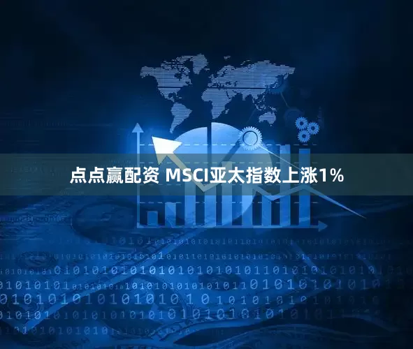 点点赢配资 MSCI亚太指数上涨1%
