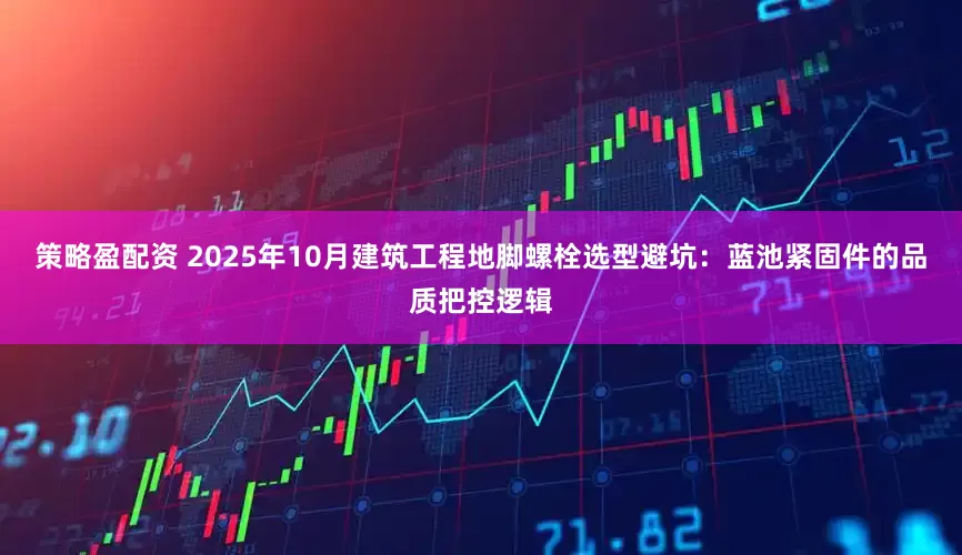 策略盈配资 2025年10月建筑工程地脚螺栓选型避坑：蓝池紧固件的品质把控逻辑