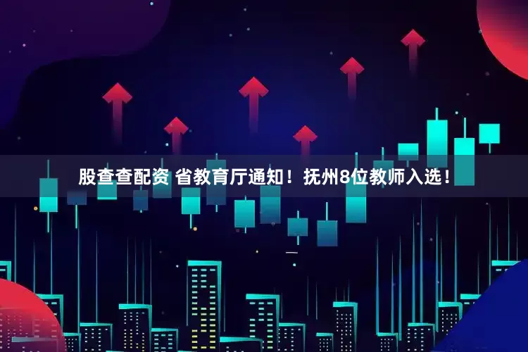 股查查配资 省教育厅通知！抚州8位教师入选！