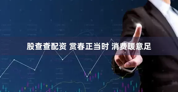 股查查配资 赏春正当时 消费暖意足